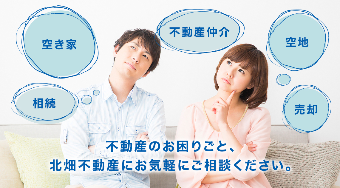 不動産のお困りごと、北畑不動産にお気軽にご相談ください。 不動産仲介、相続、空き家、空地、売却