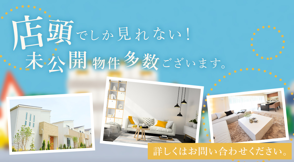 店頭でしか見れない！未公開物件多数ございます。 詳しくはお問い合わせください。